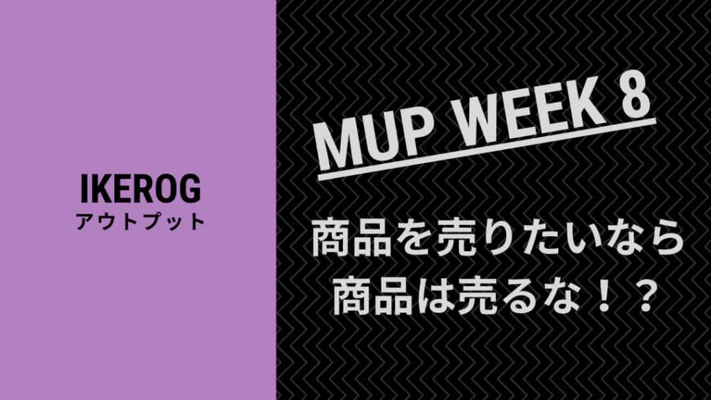 自社商品を売りたいなら商品を売るな！【MUP WEEK8】