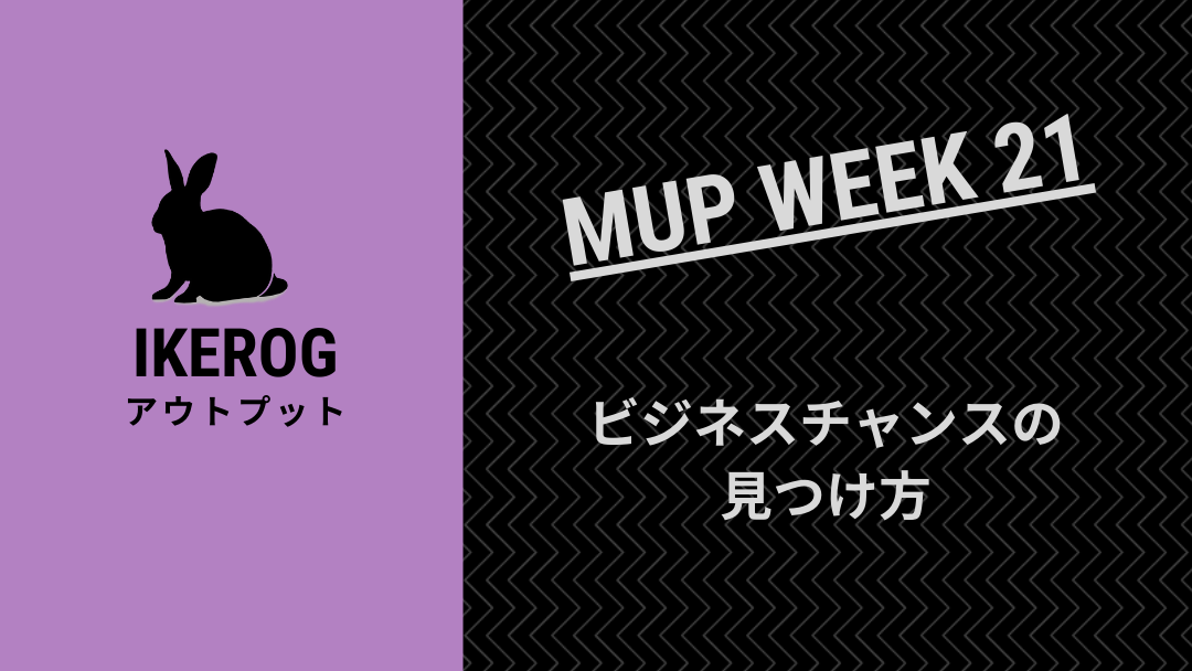 ビジネスチャンスの見つけ方【MUP WEEK21】
